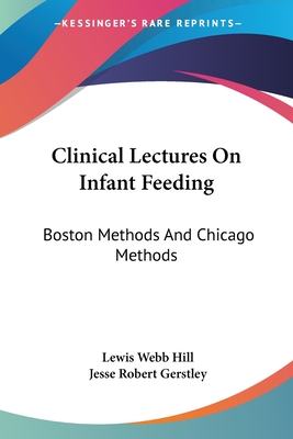 Clinical Lectures On Infant Feeding: Boston Methods And Chicago Methods - Hill, Lewis Webb, and Gerstley, Jesse Robert