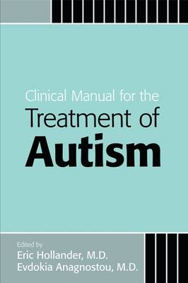 Clinical Manual for the Treatment of Autism - Hollander, Eric, Dr., M.D. (Editor), and Anagnostou, Evdokia (Editor)