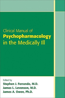Clinical Manual of Psychopharmacology in the Medically Ill - Ferrando, Stephen J, Dr. (Editor), and Levenson, James L, Dr., MD (Editor), and Owen, James A (Editor)