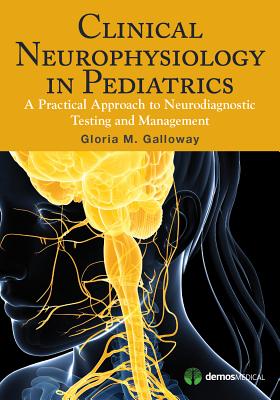 Clinical Neurophysiology in Pediatrics: A Practical Approach to Neurodiagnostic Testing and Management - Galloway, Gloria