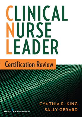 Clinical Nurse Leader Certification Review - King, Cynthia R, PhD, Msn, NP, RN, Faan (Editor), and Gerard, Sally, RN, Cde (Editor)