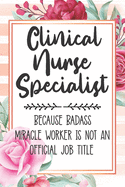 Clinical Nurse Specialist: Because Badass Miracle Worker Is Not An Official Job Title Blank Lined Notebook Cute Journals for Clinical Nurse Specialist Gift