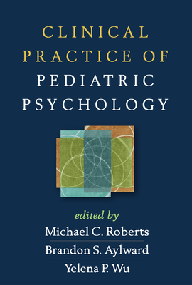Clinical Practice of Pediatric Psychology - Roberts, Michael C. (Editor), and Aylward, Brandon S. (Editor), and Wu, Yelena P. (Editor)