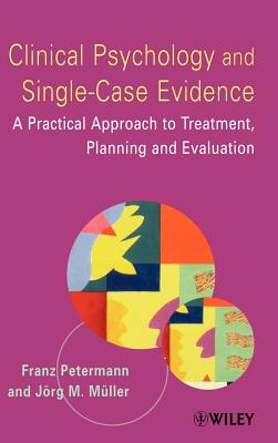 Clinical Psychology and Single-Case Evidence: A Practical Approach to Treatment Planning and Evaluation - Petermann, Franz, and Mller, Jrg M