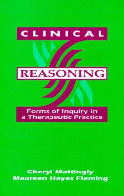 Clinical Reasoning: Forms of Inquiry in a Therapeutic Practice - Mattingly, Cheryl, PhD, and Fleming, Maureen Hayes, Edd