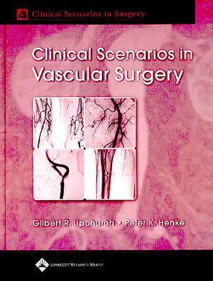 Clinical Scenarios in Vascular Surgery - Upchurch, Gilbert R, Jr., MD (Editor), and Henke, Peter K, MD (Editor)