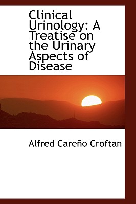 Clinical Urinology: A Treatise on the Urinary Aspects of Disease - Croftan, Alfred Careno