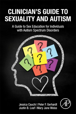 Clinician's Guide to Sexuality and Autism: A Guide to Sex Education for Individuals with Autism Spectrum Disorders - Cauchi, Jessica, and Gerhardt, Peter, and B Leaf, Justin