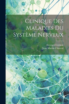 Clinique Des Maladies Du Systme Nerveux - Charcot, Jean Martin, Dr., and Guinon, Georges