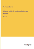 Clinique m?dicale sur les maladies des femmes: Tome 1