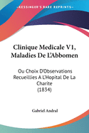 Clinique Medicale V1, Maladies De L'Abbomen: Ou Choix D'Observations Recueillies A L'Hopital De La Charite (1834)