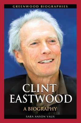 Clint Eastwood: A Biography - Ph.D., Sara Anson Vaux