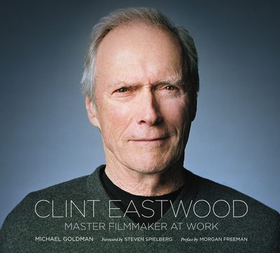 Clint Eastwood: Master Filmmaker at Work - Goldman, Michael, Professor, Ma, and Fitzpatrick, Lisa (Producer), and Spielberg, Steven (Foreword by)