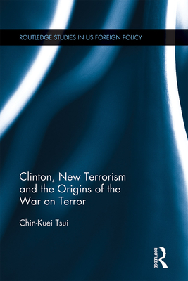 Clinton, New Terrorism and the Origins of the War on Terror - Tsui, Chin-Kuei