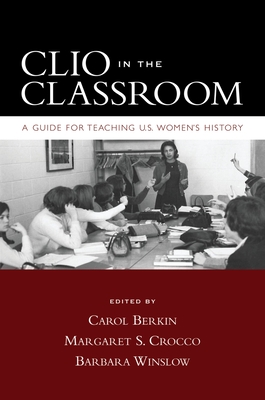 Clio in the Classroom: A Guide for Teaching U.S. Women's History - Berkin, Carol (Editor), and Crocco, Margaret S (Editor), and Winslow, Barbara (Editor)