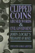 Clipped Coins, Abused Words, and Civil Government: John Locke's Philosophy of Money - Caffentzis, Constantine George