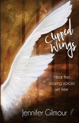 Clipped Wings: Hear the soaring voices set free - Gilmour, Jennifer