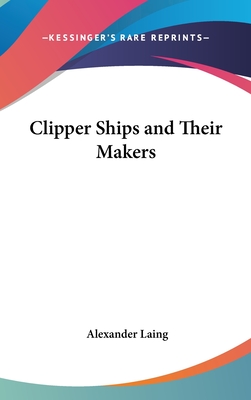 Clipper Ships and Their Makers - Laing, Alexander