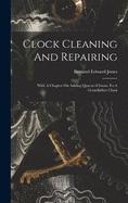 Clock Cleaning And Repairing: With A Chapter On Adding Quarter-chimes To A Grandfather Clock