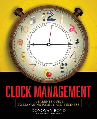 Clock Management: A Parent's Guide to Managing Business and Family - Boyd Sr, Mr Donovan, and Peterson Jr, Mr Jerome (Editor)