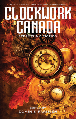 Clockwork Canada: Steampunk Fiction - Parisien, Dominik (Editor), and Contributors, Various