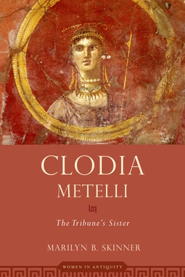 Clodia Metelli: The Tribune's Sister - Skinner, Marilyn B