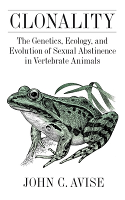 Clonality: The Genetics, Ecology, and Evolution of Sexual Abstinence in Vertebrate Animals - Avise, John C