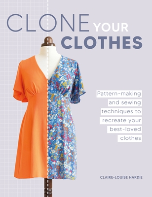 Clone Your Clothes: Remake Your Favourite Clothes Without Deconstructing Them - Hardie, Claire-Louise