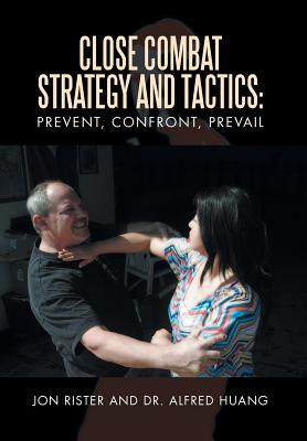 Close Combat Strategy and Tactics: Prevent, Confront, Prevail - Rister, Jon, and Huang, Alfred, Dr.