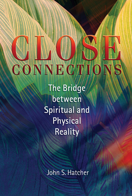 Close Connections: The Bridge Between Spiritual and Physical Reality - Hatcher, John S