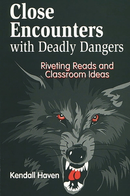 Close Encounters with Deadly Dangers: Riveting Reads and Classroom Ideas - Haven, Kendall