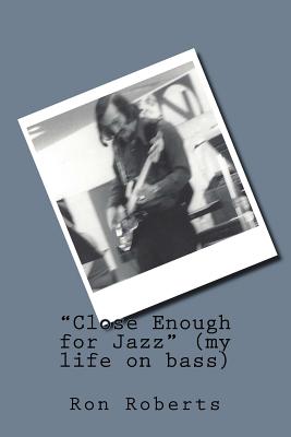 Close Enough for Jazz (my life on bass) - Roberts, Ron