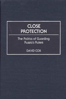 Close Protection: The Politics of Guarding Russia's Rulers - Cox, David