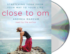 Close to Om: Stretching Yoga from Your Mat to Your Life