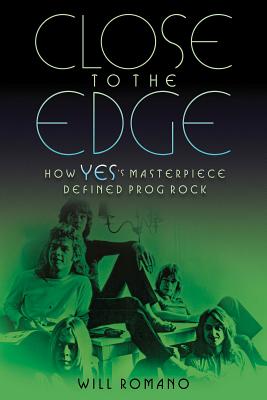 Close to the Edge: How Yes's Masterpiece Defined Prog Rock - Romano, Will