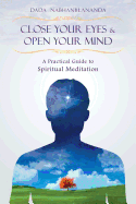 Close Your Eyes and Open Your Mind: A Practical Guide to Spiritual Meditation