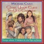 Close Your Eyes So You Can See - Michael Card