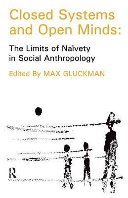 Closed Systems and Open Minds: The Limits of Naivety in Social Anthropology - Gluckman, Max