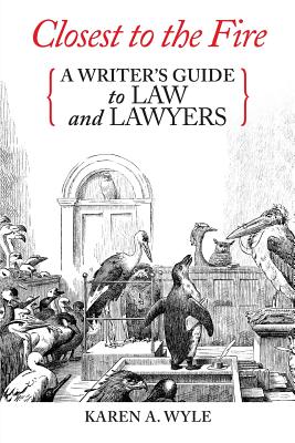 Closest to the Fire: A Writer's Guide to Law and Lawyers - Wyle, Karen A