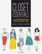 Closet Essentials: 60 Core Pieces and How to Wear Themany Time * Any Place * Any Where