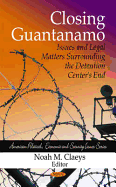 Closing Guantanamo: Issues & Legal Matters Surrounding the Detention Centers End