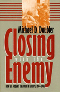 Closing with the Enemy: How GIS Fought the War in Europe, 1944-1945 - Doubler, Michael D