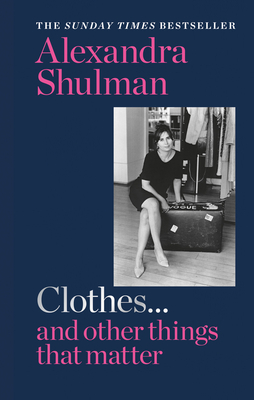 Clothes... and other things that matter: THE SUNDAY TIMES BESTSELLER A beguiling and revealing memoir from the former Editor of British Vogue - Shulman, Alexandra