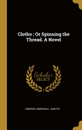 Clotho; Or Spinning the Thread. a Novel