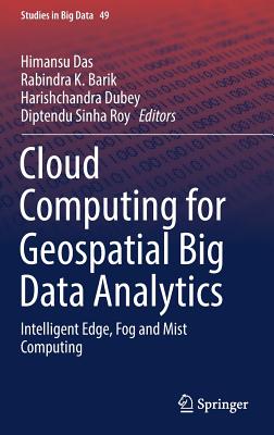 Cloud Computing for Geospatial Big Data Analytics: Intelligent Edge, Fog and Mist Computing - Das, Himansu (Editor), and Barik, Rabindra K (Editor), and Dubey, Harishchandra (Editor)