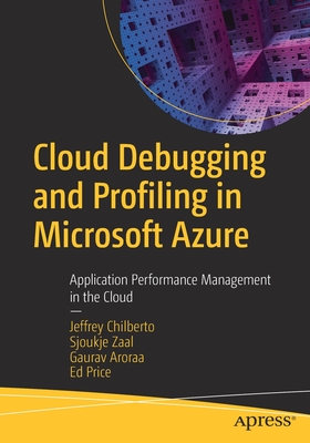 Cloud Debugging and Profiling in Microsoft Azure: Application Performance Management in the Cloud - Chilberto, Jeffrey, and Zaal, Sjoukje, and Aroraa, Gaurav
