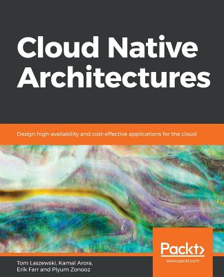 Cloud Native Architectures: Design high-availability and cost-effective applications for the cloud - Laszewski, Tom, and Arora, Kamal, and Farr, Erik