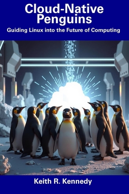 Cloud-Native Penguins: Guiding Linux into the Future of Computing - Kennedy, Keith R