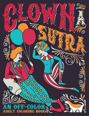 Clown A Sutra: An Off-Color Adult Coloring Book: Carousing Carnal Clowns In Flagrante Delicto: Irreverent Kama Sutra Theme - Honey Badger Coloring