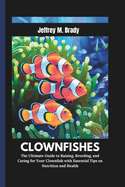 Clownfishes: The Ultimate Guide to Raising, Breeding, and Caring for Your Clownfish with Essential Tips on Nutrition and Health